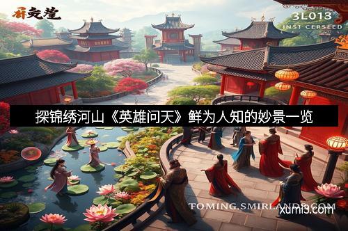 探锦绣河山《英雄问天》鲜为人知的妙景一览 探锦绣河山《英雄问天》鲜为人知的妙景一览