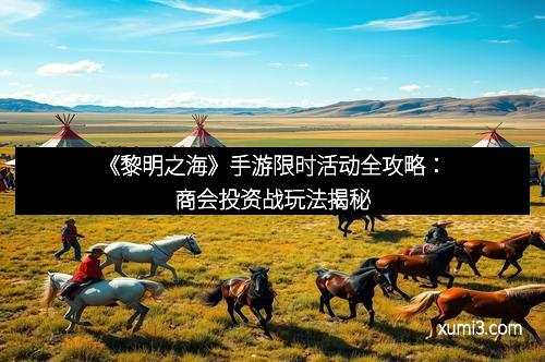 《黎明之海》手游限时活动全攻略:商会投资战玩法揭秘 《黎明之海》手游限时活动全攻略:商会投资战玩法揭秘
