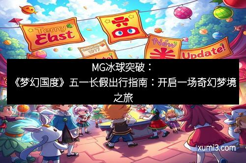 MG冰球突破:《梦幻国度》五一长假出行指南:开启一场奇幻梦境之旅 MG冰球突破:《梦幻国度》五一长假出行指南:开启一场奇幻梦境之旅